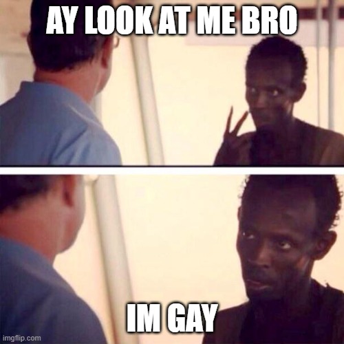 Captain Phillips - I'm The Captain Now | AY LOOK AT ME BRO; IM GAY | image tagged in memes,captain phillips - i'm the captain now,why are you reading the tags,idk,idek,tbh | made w/ Imgflip meme maker