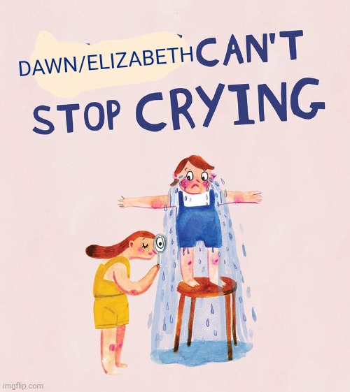 Riley  can’t stop crying | DAWN/ELIZABETH | image tagged in riley can t stop crying | made w/ Imgflip meme maker