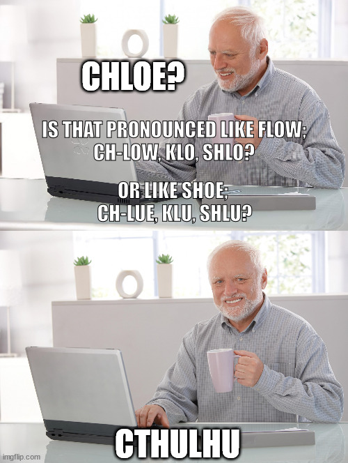 Old man at computer | CHLOE? IS THAT PRONOUNCED LIKE FLOW;
CH-LOW, KLO, SHLO? OR LIKE SHOE; 
CH-LUE, KLU, SHLU? CTHULHU | image tagged in old man at computer | made w/ Imgflip meme maker