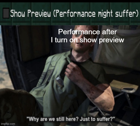 Why are we still here? Just to suffer? | Performance after I turn on show preview | image tagged in why are we still here just to suffer | made w/ Imgflip meme maker