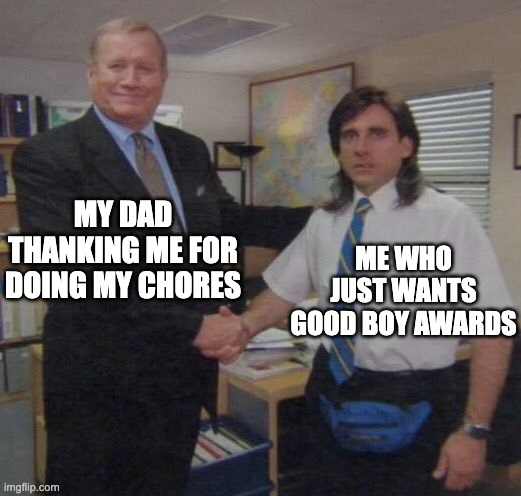 relatable? | MY DAD THANKING ME FOR DOING MY CHORES; ME WHO JUST WANTS GOOD BOY AWARDS | image tagged in the office congratulations,dad | made w/ Imgflip meme maker