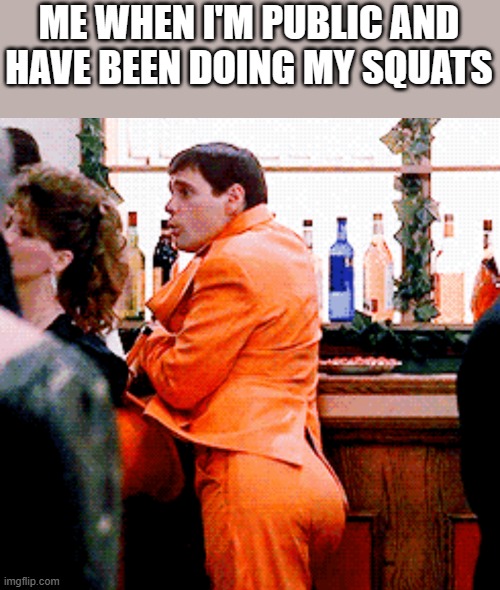 When I'm In Public & Been Doing My Squats | ME WHEN I'M PUBLIC AND HAVE BEEN DOING MY SQUATS | image tagged in public,squats,dumb and dumber,jim carrey,funny,memes | made w/ Imgflip meme maker