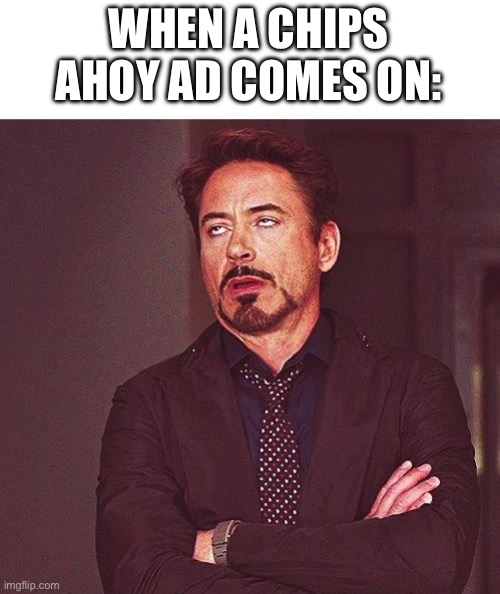 Robert Downey Jr Annoyed | WHEN A CHIPS AHOY AD COMES ON: | image tagged in robert downey jr annoyed | made w/ Imgflip meme maker