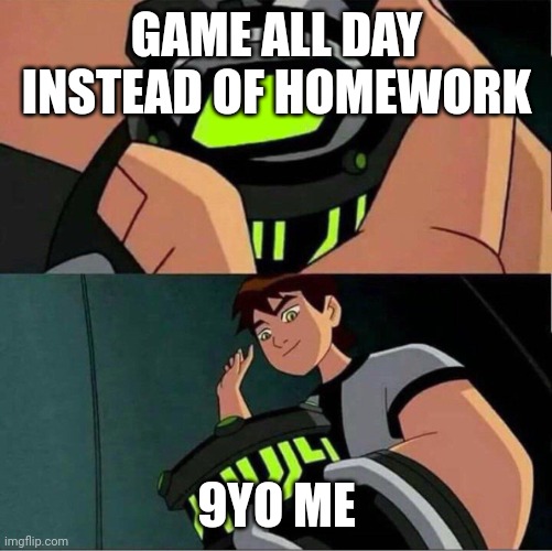 Stop | GAME ALL DAY INSTEAD OF HOMEWORK; 9YO ME | image tagged in ben 10 | made w/ Imgflip meme maker