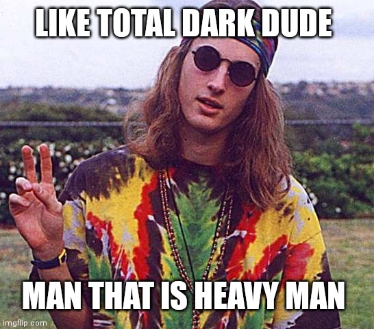 Hippie lgc | LIKE TOTAL DARK DUDE MAN THAT IS HEAVY MAN | image tagged in hippie lgc | made w/ Imgflip meme maker