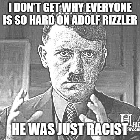 Please don't delete it imgflip!! ): | I DON'T GET WHY EVERYONE IS SO HARD ON ADOLF RIZZLER; HE WAS JUST RACIST | image tagged in adolf hitler aliens | made w/ Imgflip meme maker