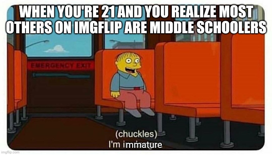 Hi, can I join the immature club? | WHEN YOU'RE 21 AND YOU REALIZE MOST OTHERS ON IMGFLIP ARE MIDDLE SCHOOLERS; mmature | image tagged in ralph in danger,middle school | made w/ Imgflip meme maker