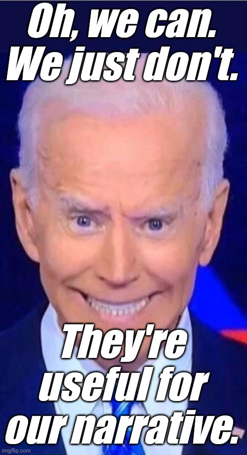 Crazed, grimacing obiden says | Oh, we can. We just don't. They're useful for our narrative. | image tagged in crazed grimacing obiden says | made w/ Imgflip meme maker