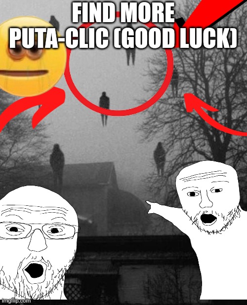 Clickbait as hell |  FIND MORE PUTA-CLIC (GOOD LUCK) | image tagged in me and the boys,clickbait,flying,wojak | made w/ Imgflip meme maker