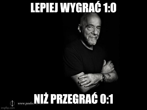 Paulo Coelho | LEPIEJ WYGRAĆ 1:0; NIŻ PRZEGRAĆ 0:1 | image tagged in paulo coelho | made w/ Imgflip meme maker