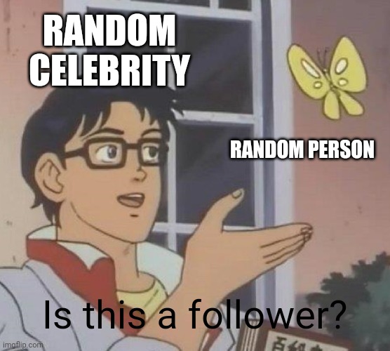 the truth | RANDOM CELEBRITY; RANDOM PERSON; Is this a follower? | image tagged in memes,is this a pigeon | made w/ Imgflip meme maker