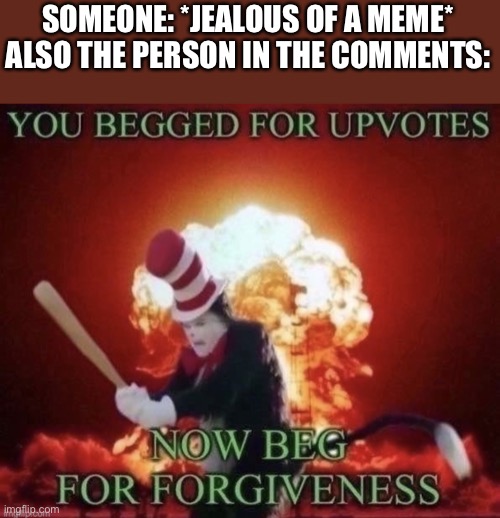 Beg for forgiveness | SOMEONE: *JEALOUS OF A MEME*
ALSO THE PERSON IN THE COMMENTS: | image tagged in beg for forgiveness | made w/ Imgflip meme maker