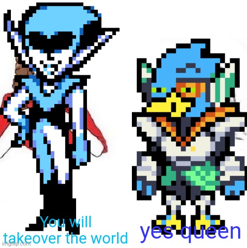 yes queen | You will takeover the world; yes queen | image tagged in yes honey,deltarune | made w/ Imgflip meme maker