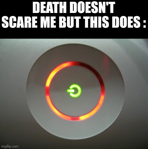 Red Ring of Death template | DEATH DOESN'T SCARE ME BUT THIS DOES : | image tagged in red ring of death template | made w/ Imgflip meme maker
