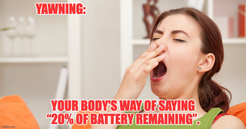 Yawning | YAWNING:; YOUR BODY'S WAY OF SAYING “20% OF BATTERY REMAINING”. | image tagged in battery | made w/ Imgflip meme maker
