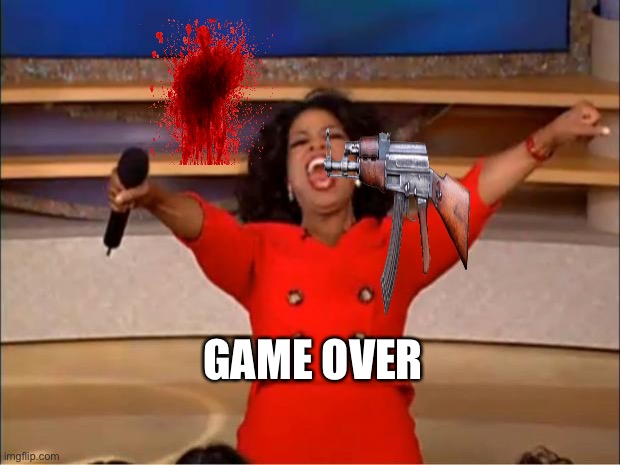 Oprah You Get A Meme | GAME OVER | image tagged in memes,oprah you get a | made w/ Imgflip meme maker