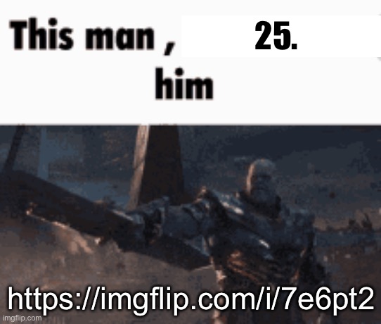 This man, _____ him | 25. https://imgflip.com/i/7e6pt2 | image tagged in this man _____ him | made w/ Imgflip meme maker