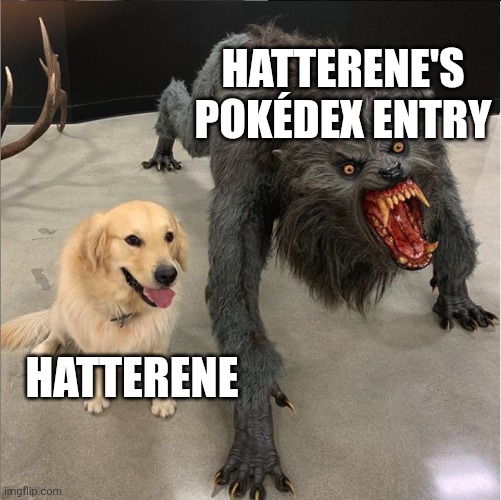 dog vs werewolf | HATTERENE'S POKÉDEX ENTRY HATTERENE | image tagged in dog vs werewolf | made w/ Imgflip meme maker