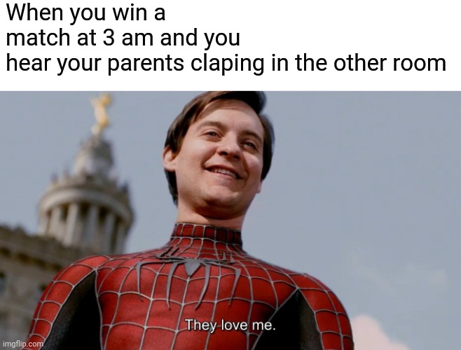They Love Me | When you win a match at 3 am and you hear your parents claping in the other room | image tagged in they love me,gaming,funny,memes,dark humor | made w/ Imgflip meme maker