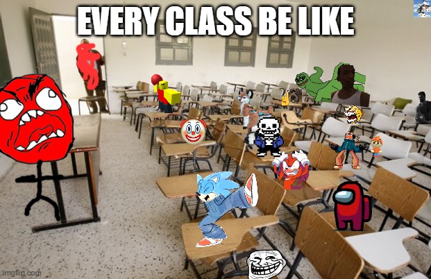 how every class is like | EVERY CLASS BE LIKE | image tagged in empty classroom,class | made w/ Imgflip meme maker
