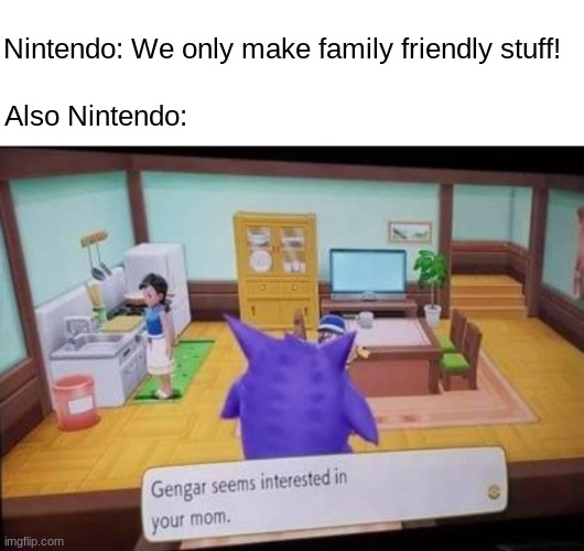 Gengar lookin' for dat booty | Nintendo: We only make family friendly stuff! Also Nintendo: | image tagged in pokemon,nintendo,your mom | made w/ Imgflip meme maker