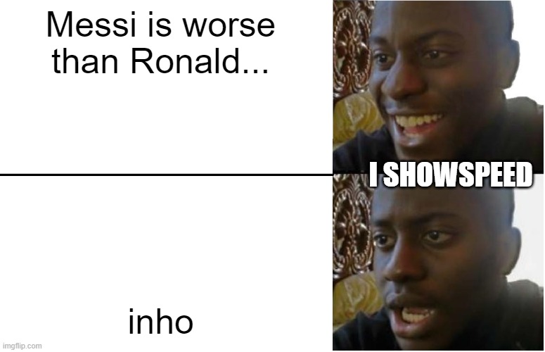Disappointed Black Guy | Messi is worse than Ronald... I SHOWSPEED; inho | image tagged in disappointed black guy | made w/ Imgflip meme maker
