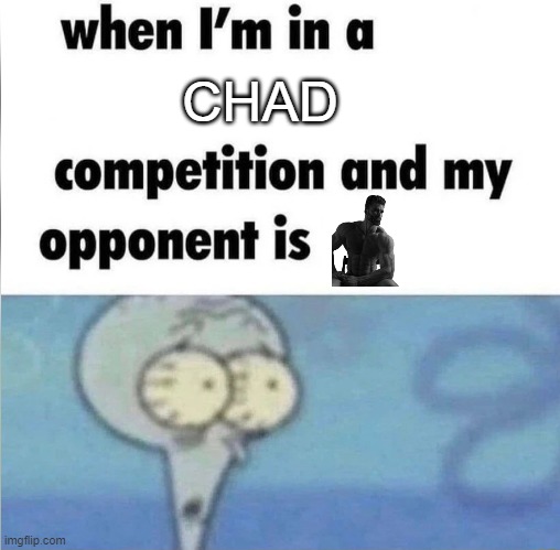 (giga)chad | CHAD | image tagged in whe i'm in a competition and my opponent is | made w/ Imgflip meme maker