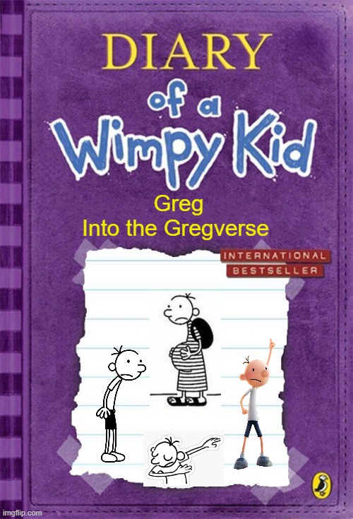 Into thw Gregverse | Greg
Into the Gregverse | image tagged in diary of a wimpy kid cover template,greg heffley,greg,dab,spiderverse,pregnant | made w/ Imgflip meme maker