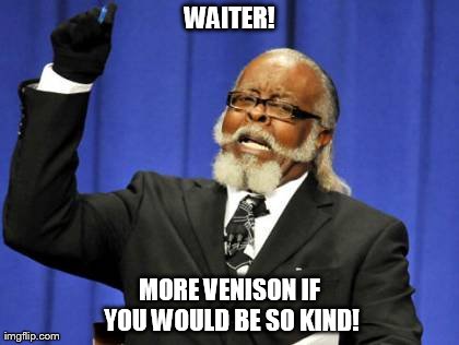 Too Damn High Meme | WAITER! MORE VENISON IF YOU WOULD BE SO KIND! | image tagged in memes,too damn high | made w/ Imgflip meme maker