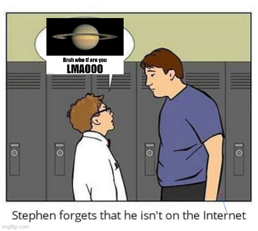 Stephen forgets he isn't on the internet | image tagged in stephen forgets he isn't on the internet | made w/ Imgflip meme maker