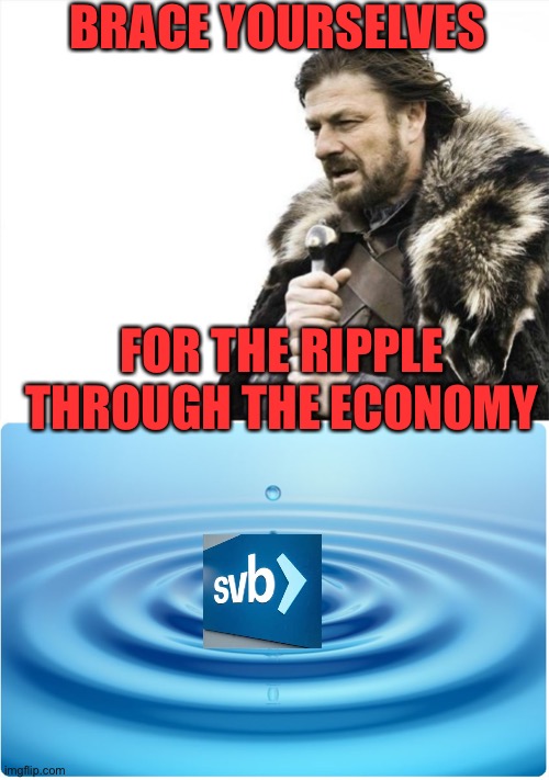 First FTX Crypto collapse. Now SVB bank failure. Is it just a coincidence? | BRACE YOURSELVES; FOR THE RIPPLE THROUGH THE ECONOMY | image tagged in memes,brace yourselves x is coming,ripple,svb bank | made w/ Imgflip meme maker