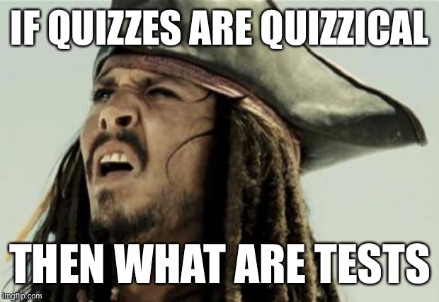 confused dafuq jack sparrow what | IF QUIZZES ARE QUIZZICAL; THEN WHAT ARE TESTS | image tagged in confused dafuq jack sparrow what | made w/ Imgflip meme maker