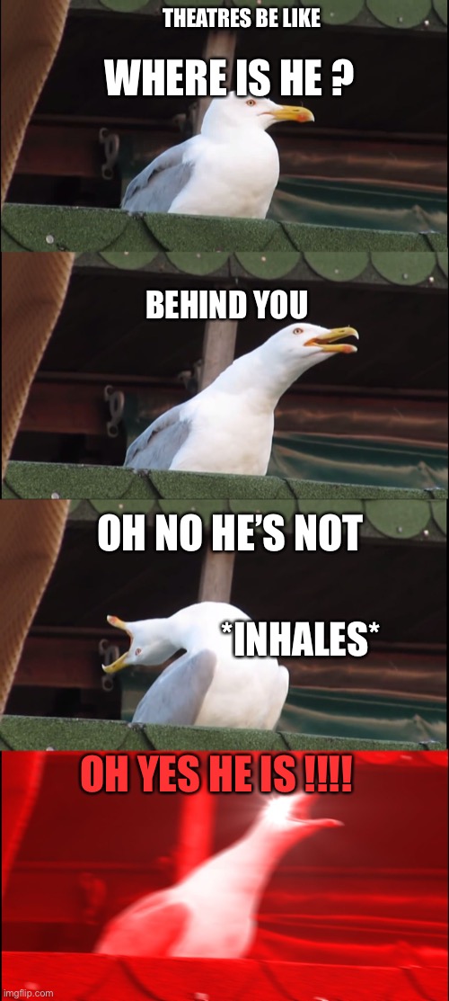 Inhaling Seagull Meme | THEATRES BE LIKE; WHERE IS HE ? BEHIND YOU; OH NO HE’S NOT; *INHALES*; OH YES HE IS !!!! | image tagged in memes,inhaling seagull | made w/ Imgflip meme maker