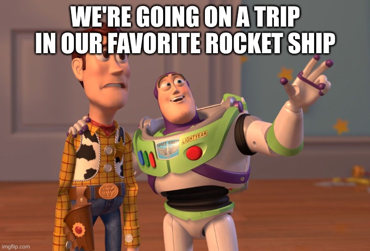 We're going on a trip in our favorite rocket ship | WE'RE GOING ON A TRIP IN OUR FAVORITE ROCKET SHIP | image tagged in memes,x x everywhere | made w/ Imgflip meme maker
