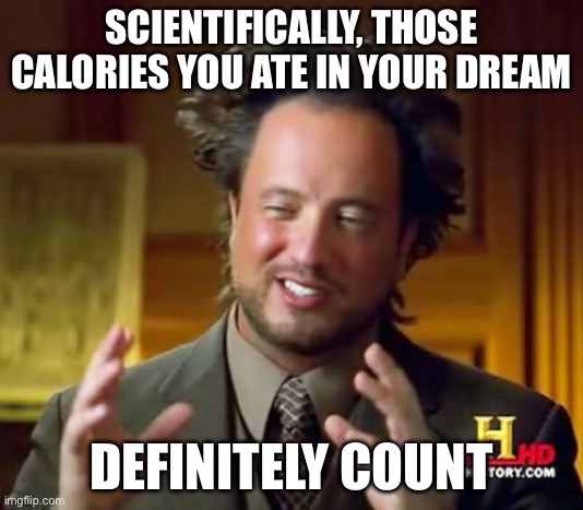 Ancient Aliens | SCIENTIFICALLY, THOSE CALORIES YOU ATE IN YOUR DREAM; DEFINITELY COUNT | image tagged in memes,ancient aliens | made w/ Imgflip meme maker