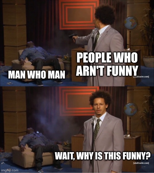 Why is this meme | PEOPLE WHO ARN'T FUNNY; MAN WHO MAN; WAIT, WHY IS THIS FUNNY? | image tagged in memes,who killed hannibal | made w/ Imgflip meme maker