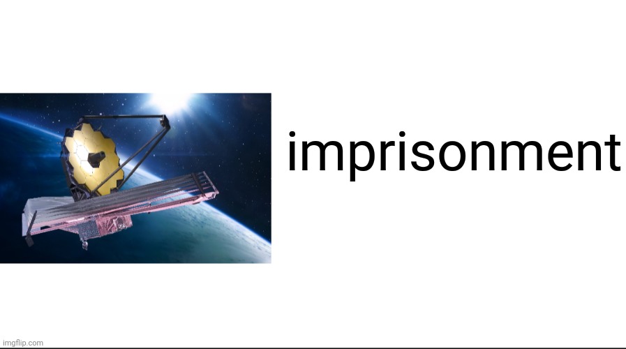 James Webb Space Telescope | imprisonment | image tagged in james webb space telescope | made w/ Imgflip meme maker