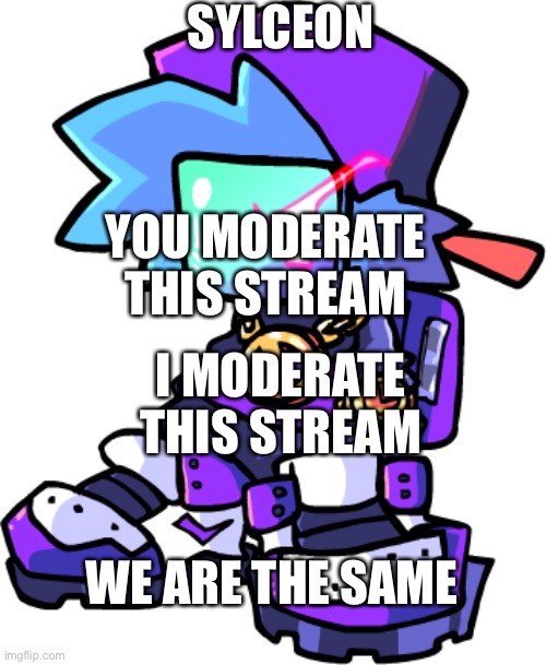 Drippy boyfriend | SYLCEON; YOU MODERATE THIS STREAM; I MODERATE THIS STREAM; WE ARE THE SAME | image tagged in drippy boyfriend | made w/ Imgflip meme maker