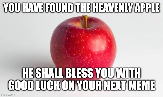 Heavenly apple | YOU HAVE FOUND THE HEAVENLY APPLE; HE SHALL BLESS YOU WITH GOOD LUCK ON YOUR NEXT MEME | image tagged in memes,apple | made w/ Imgflip meme maker