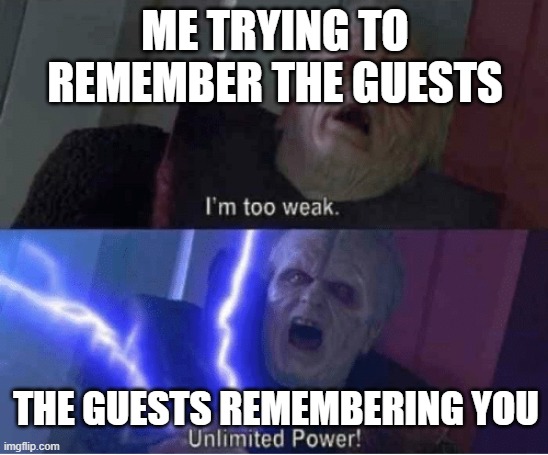 unlimited power | ME TRYING TO REMEMBER THE GUESTS; THE GUESTS REMEMBERING YOU | image tagged in too weak unlimited power,memes | made w/ Imgflip meme maker