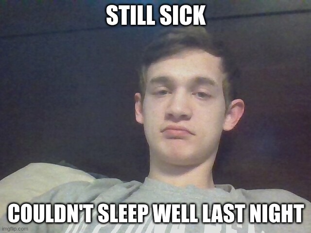 STILL SICK; COULDN'T SLEEP WELL LAST NIGHT | made w/ Imgflip meme maker