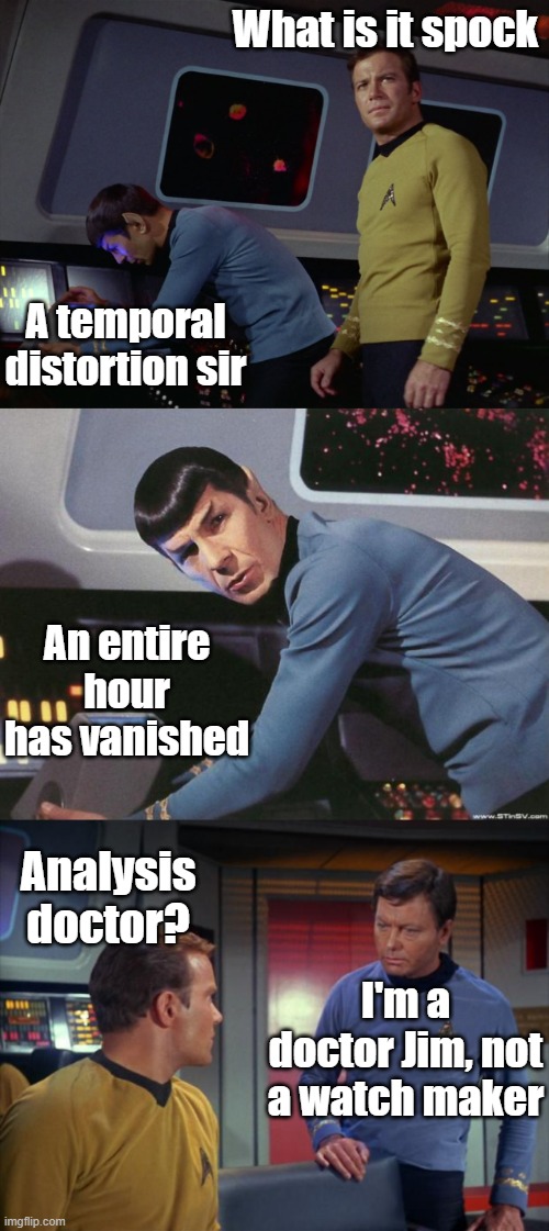 Daylight savings time | What is it spock; A temporal distortion sir; An entire hour has vanished; Analysis doctor? I'm a doctor Jim, not a watch maker | image tagged in star trek spock,spock,mccoy and kirk,daylight savings time,memes | made w/ Imgflip meme maker