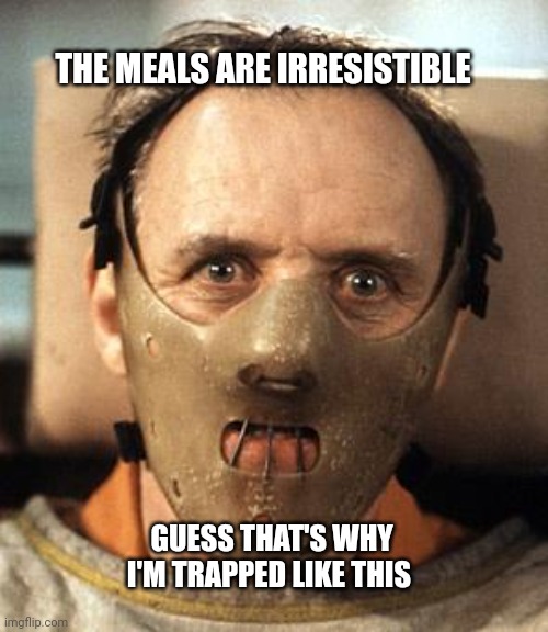 Hannibal Lecter | THE MEALS ARE IRRESISTIBLE GUESS THAT'S WHY I'M TRAPPED LIKE THIS | image tagged in hannibal lecter | made w/ Imgflip meme maker