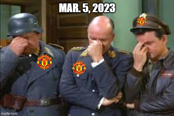 le fans | MAR. 5, 2023 | image tagged in triple face palm hogan heroes,manchester united,liverpool,disaster,shame,wasted | made w/ Imgflip meme maker