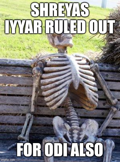 Sky | SHREYAS IYYAR RULED OUT; FOR ODI ALSO | image tagged in memes,waiting skeleton | made w/ Imgflip meme maker