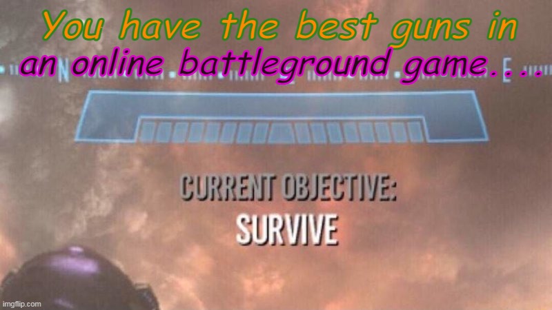 Current Objective: Survive | an online battleground game.... You have the best guns in | image tagged in current objective survive | made w/ Imgflip meme maker