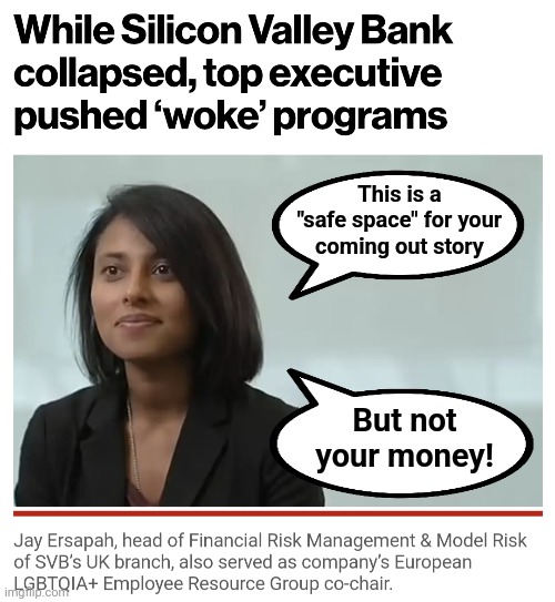 Go woke, go broke! | This is a
"safe space" for your
coming out story; But not
your money! | image tagged in memes,silicon valley bank,lgbt,woke,democrats,liberals | made w/ Imgflip meme maker