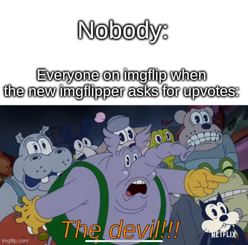 Rememeber childeren! Don't ask for upvotes! | Nobody:; Everyone on imgflip when the new imgflipper asks for upvotes:; The devil!!! | image tagged in the devil | made w/ Imgflip meme maker