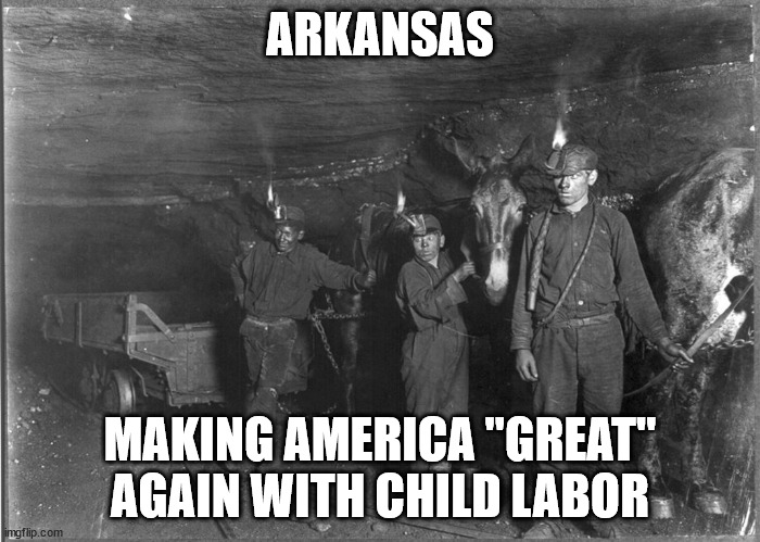 ARKANSAS; MAKING AMERICA "GREAT" AGAIN WITH CHILD LABOR | made w/ Imgflip meme maker