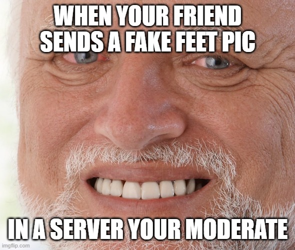 Hide the Pain Harold | WHEN YOUR FRIEND SENDS A FAKE FEET PIC; IN A SERVER YOUR MODERATE | image tagged in hide the pain harold | made w/ Imgflip meme maker